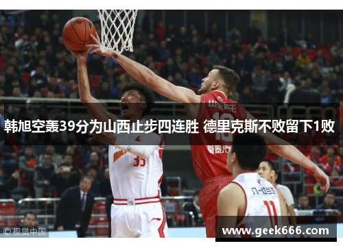 韩旭空轰39分为山西止步四连胜 德里克斯不败留下1败 