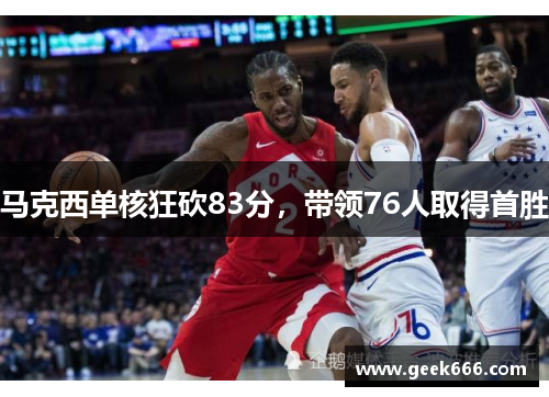 马克西单核狂砍83分，带领76人取得首胜