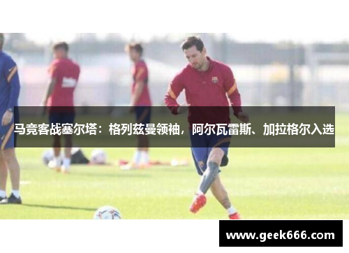 马竞客战塞尔塔：格列兹曼领袖，阿尔瓦雷斯、加拉格尔入选